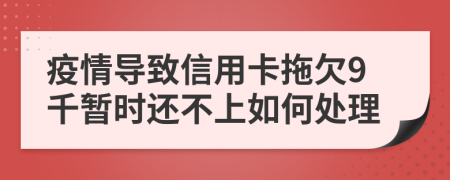 疫情导致信用卡拖欠9千暂时还不上如何处理