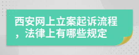 西安网上立案起诉流程，法律上有哪些规定