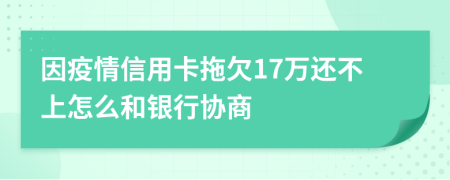 因疫情信用卡拖欠17万还不上怎么和银行协商