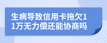 生病导致信用卡拖欠11万无力偿还能协商吗