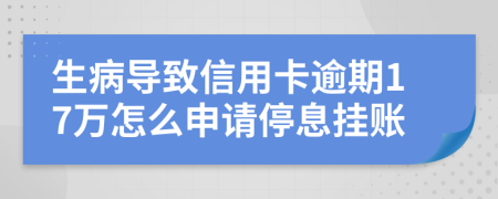 生病导致信用卡逾期17万怎么申请停息挂账