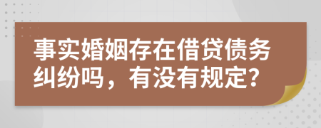 事实婚姻存在借贷债务纠纷吗，有没有规定？