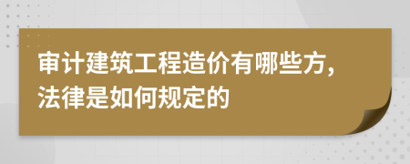 审计建筑工程造价有哪些方,法律是如何规定的