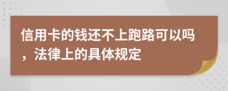 信用卡的钱还不上跑路可以吗，法律上的具体规定