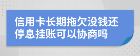 信用卡长期拖欠没钱还停息挂账可以协商吗