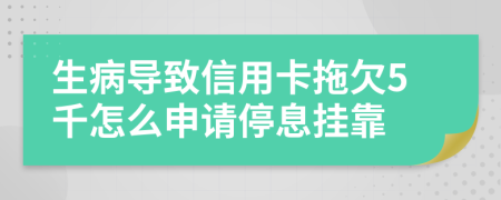 生病导致信用卡拖欠5千怎么申请停息挂靠