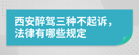 西安醉驾三种不起诉，法律有哪些规定