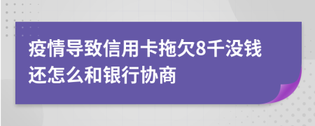 疫情导致信用卡拖欠8千没钱还怎么和银行协商
