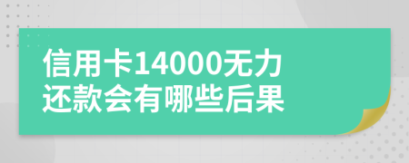 信用卡14000无力还款会有哪些后果