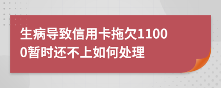 生病导致信用卡拖欠11000暂时还不上如何处理