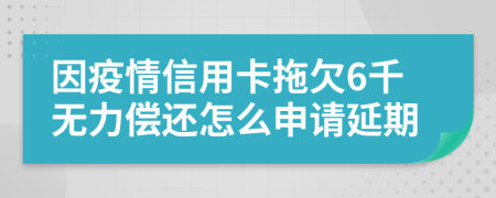 因疫情信用卡拖欠6千无力偿还怎么申请延期