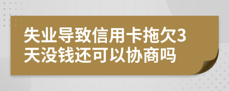 失业导致信用卡拖欠3天没钱还可以协商吗