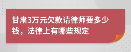 甘肃3万元欠款请律师要多少钱，法律上有哪些规定