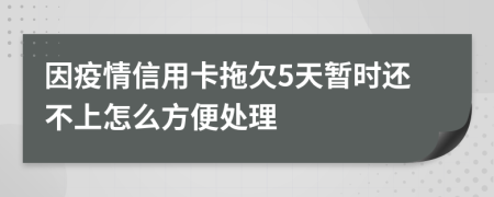 因疫情信用卡拖欠5天暂时还不上怎么方便处理
