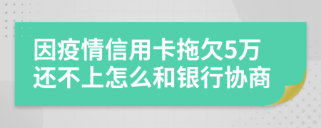 因疫情信用卡拖欠5万还不上怎么和银行协商