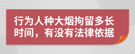 行为人种大烟拘留多长时间，有没有法律依据