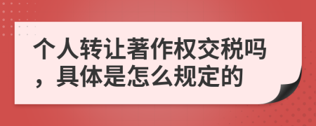 个人转让著作权交税吗，具体是怎么规定的