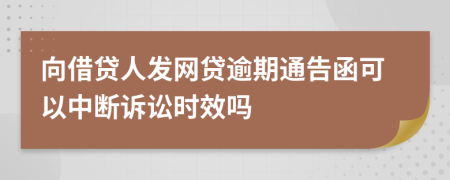 向借贷人发网贷逾期通告函可以中断诉讼时效吗