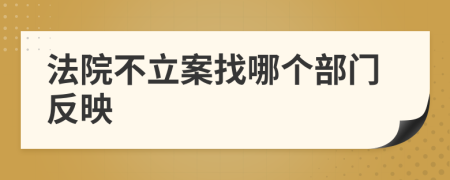 法院不立案找哪个部门反映