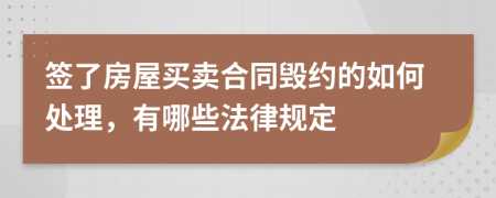 签了房屋买卖合同毁约的如何处理，有哪些法律规定