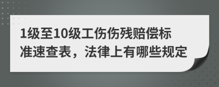 1级至10级工伤伤残赔偿标准速查表，法律上有哪些规定