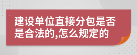 建设单位直接分包是否是合法的,怎么规定的