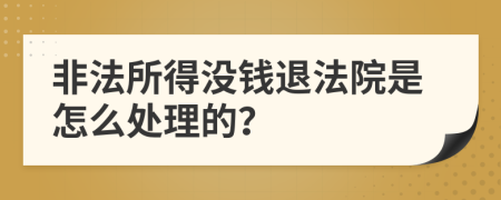 非法所得没钱退法院是怎么处理的？