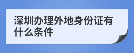 深圳办理外地身份证有什么条件