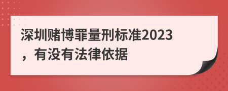 深圳赌博罪量刑标准2023，有没有法律依据