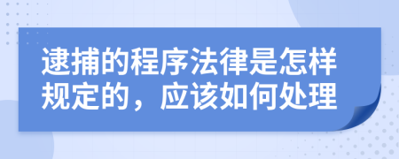 逮捕的程序法律是怎样规定的，应该如何处理