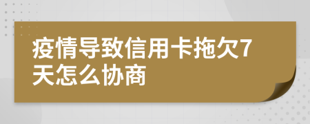 疫情导致信用卡拖欠7天怎么协商