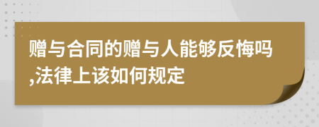 赠与合同的赠与人能够反悔吗,法律上该如何规定