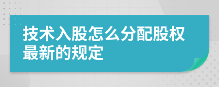 技术入股怎么分配股权最新的规定