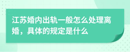 江苏婚内出轨一般怎么处理离婚，具体的规定是什么