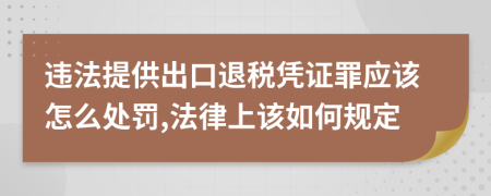 违法提供出口退税凭证罪应该怎么处罚,法律上该如何规定