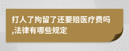 打人了拘留了还要赔医疗费吗,法律有哪些规定