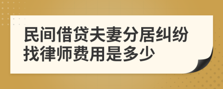 民间借贷夫妻分居纠纷找律师费用是多少