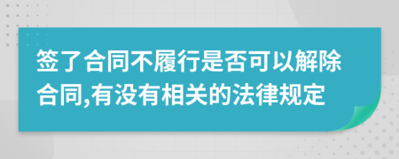 签了合同不履行是否可以解除合同,有没有相关的法律规定