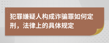 犯罪嫌疑人构成诈骗罪如何定刑，法律上的具体规定