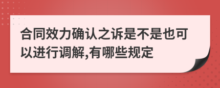 合同效力确认之诉是不是也可以进行调解,有哪些规定