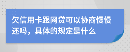 欠信用卡跟网贷可以协商慢慢还吗，具体的规定是什么