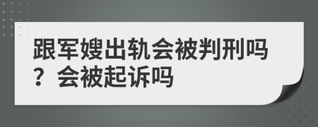 跟军嫂出轨会被判刑吗？会被起诉吗