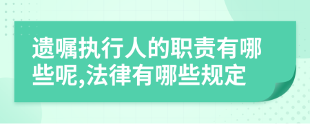 遗嘱执行人的职责有哪些呢,法律有哪些规定