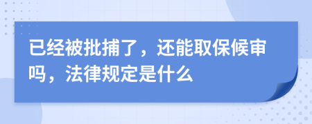 已经被批捕了，还能取保候审吗，法律规定是什么
