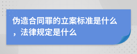 伪造合同罪的立案标准是什么，法律规定是什么