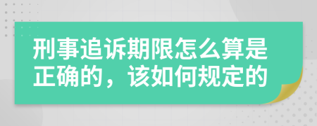 刑事追诉期限怎么算是正确的，该如何规定的