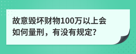 故意毁坏财物100万以上会如何量刑，有没有规定？
