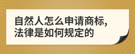 自然人怎么申请商标,法律是如何规定的