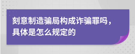 刻意制造骗局构成诈骗罪吗，具体是怎么规定的