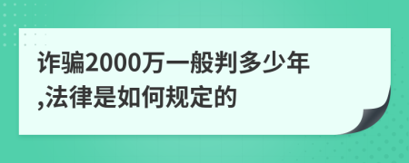 诈骗2000万一般判多少年,法律是如何规定的